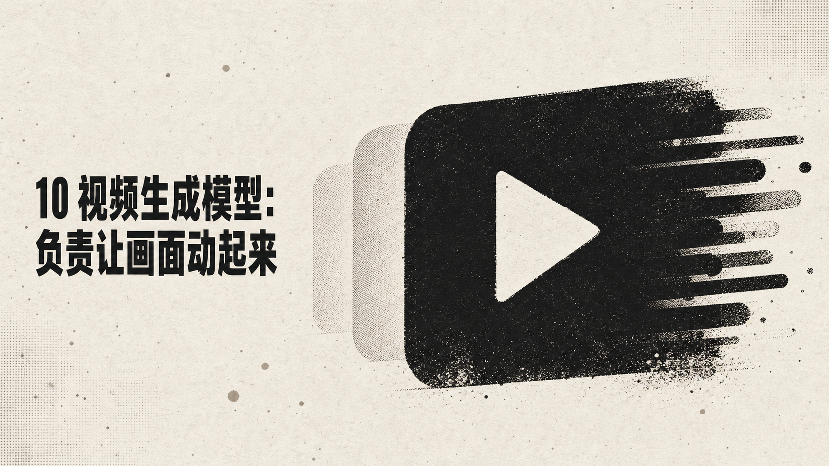 图片以淡灰色背景呈现，左侧黑色文字写着“10 视频生成模型：负责让画面动起来”。右侧是一个黑色的播放图标，图标右侧有黑色的线条向外延伸。该图片位于介绍视频生成模型的上下文部分，视频生成模型是AI模型家族中负责让画面动起来的成员，图片通过播放图标和线条等元素，直观地传达了视频生成模型的功能，与上下文内容紧密相关。